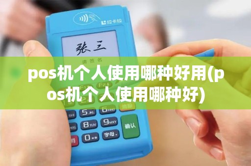pos机个人使用哪种好用(pos机个人使用哪种好)