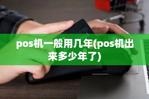 pos机一般用几年(pos机出来多少年了)