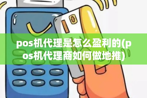 pos机代理是怎么盈利的(pos机代理商如何做地推)