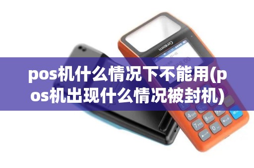 pos机什么情况下不能用(pos机出现什么情况被封机)
