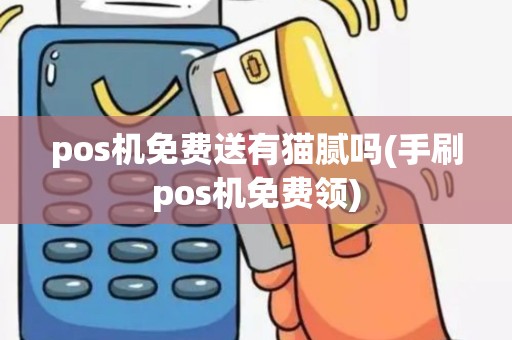 pos机免费送有猫腻吗(手刷pos机免费领)