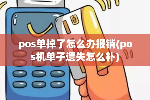 pos单掉了怎么办报销(pos机单子遗失怎么补)