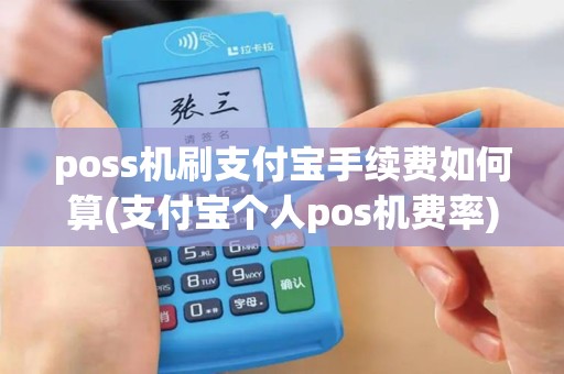 poss机刷支付宝手续费如何算(支付宝个人pos机费率)