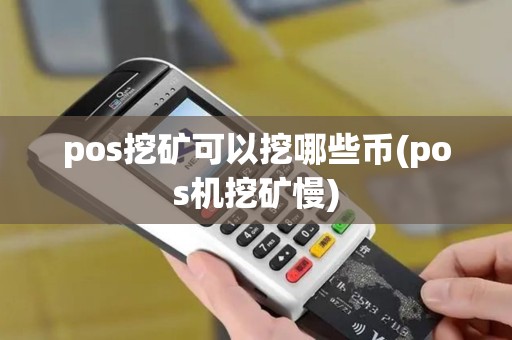 pos挖矿可以挖哪些币(pos机挖矿慢)