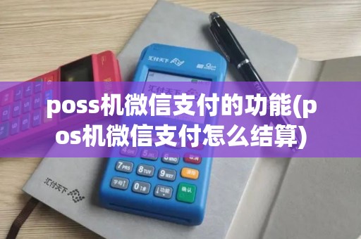 poss机微信支付的功能(pos机微信支付怎么结算)