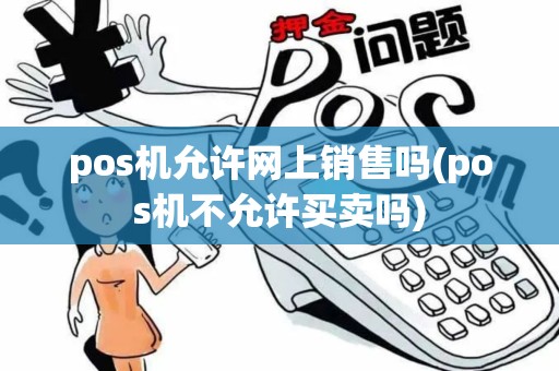 pos机允许网上销售吗(pos机不允许买卖吗)