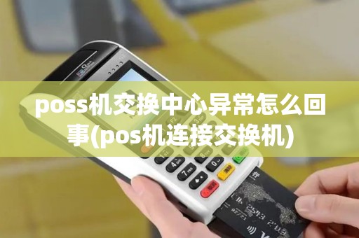 poss机交换中心异常怎么回事(pos机连接交换机)