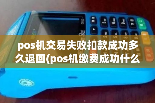 pos机交易失败扣款成功多久退回(pos机缴费成功什么意思)