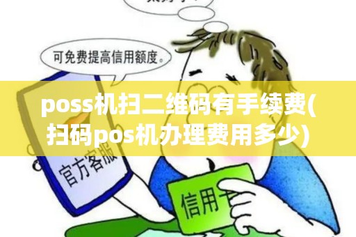poss机扫二维码有手续费(扫码pos机办理费用多少)