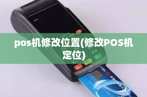 pos机修改位置(修改POS机定位)