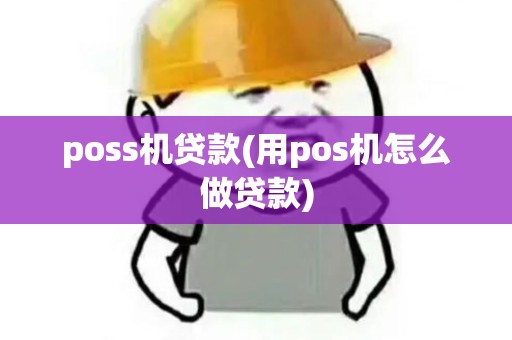 poss机贷款(用pos机怎么做贷款)