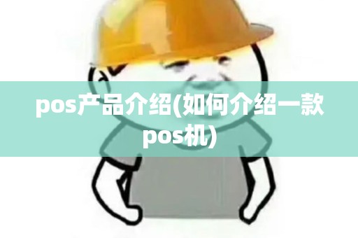 pos产品介绍(如何介绍一款pos机)