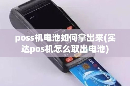 poss机电池如何拿出来(实达pos机怎么取出电池)