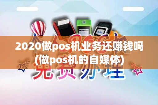2020做pos机业务还赚钱吗(做pos机的自媒体)