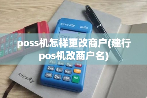 poss机怎样更改商户(建行pos机改商户名)