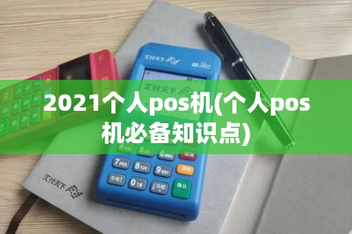 2021个人pos机(个人pos机必备知识点)
