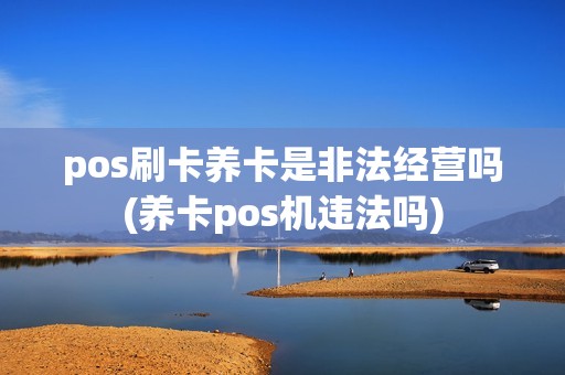 pos刷卡养卡是非法经营吗(养卡pos机违法吗)