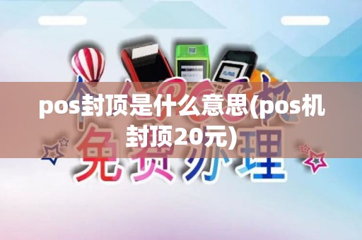 pos封顶是什么意思(pos机封顶20元)