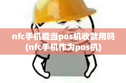 nfc手机能当pos机收款用吗(nfc手机作为pos机)