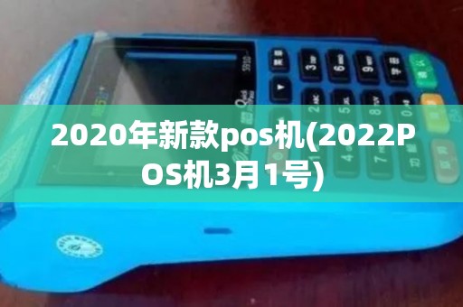 2020年新款pos机(2022POS机3月1号)