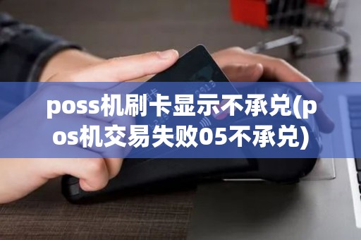 poss机刷卡显示不承兑(pos机交易失败05不承兑)