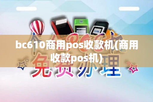bc610商用pos收款机(商用收款pos机)