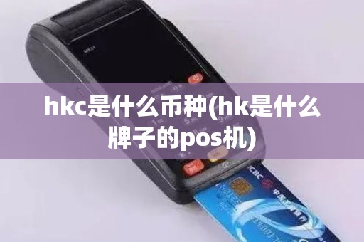 hkc是什么币种(hk是什么牌子的pos机)