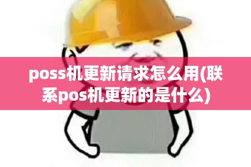 poss机更新请求怎么用(联系pos机更新的是什么)
