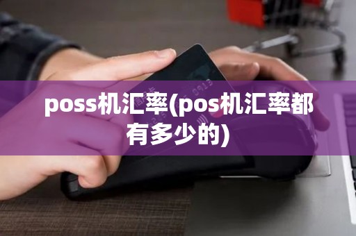 poss机汇率(pos机汇率都有多少的)