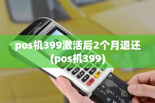 pos机399激活后2个月退还(pos机399)
