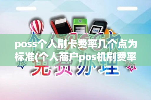poss个人刷卡费率几个点为标准(个人商户pos机刷费率)