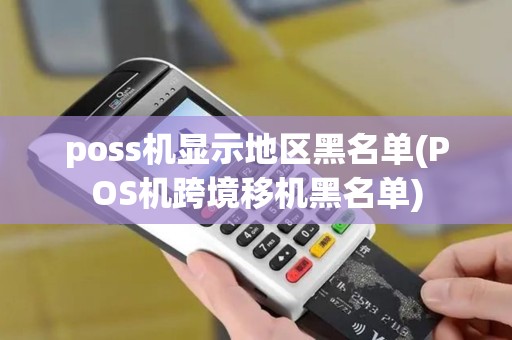 poss机显示地区黑名单(POS机跨境移机黑名单)