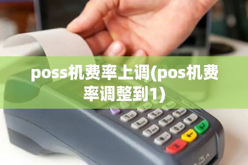 poss机费率上调(pos机费率调整到1)