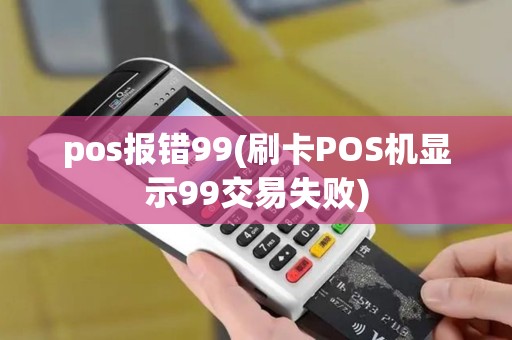 pos报错99(刷卡POS机显示99交易失败)