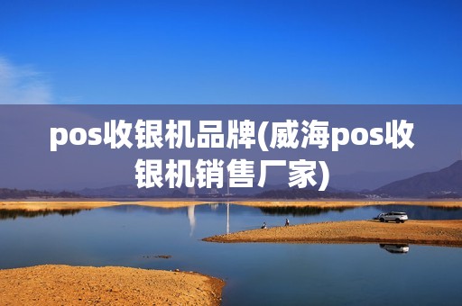 pos收银机品牌(威海pos收银机销售厂家)