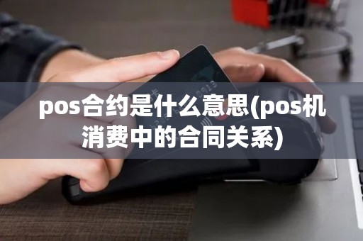 pos合约是什么意思(pos机消费中的合同关系)