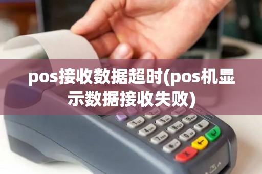 pos接收数据超时(pos机显示数据接收失败)
