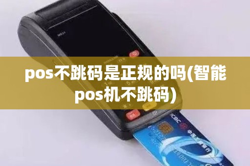 pos不跳码是正规的吗(智能pos机不跳码)