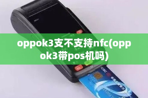 oppok3支不支持nfc(oppok3带pos机吗)