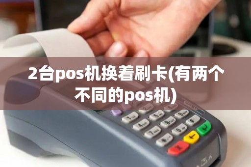 2台pos机换着刷卡(有两个不同的pos机)