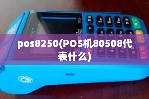 pos8250(POS机80508代表什么)