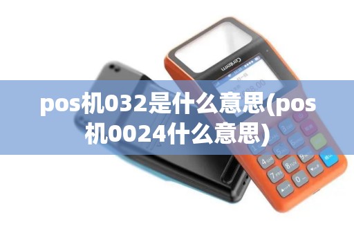 pos机032是什么意思(pos机0024什么意思)
