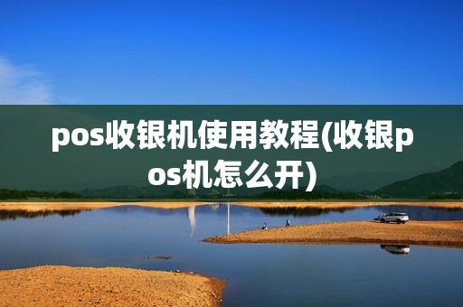 pos收银机使用教程(收银pos机怎么开)