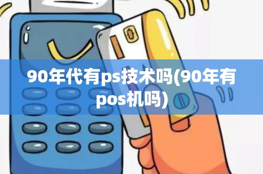 90年代有ps技术吗(90年有pos机吗)