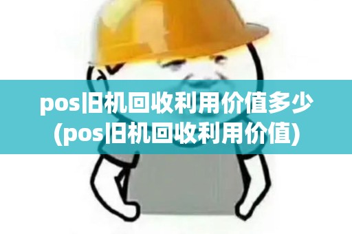 pos旧机回收利用价值多少(pos旧机回收利用价值)