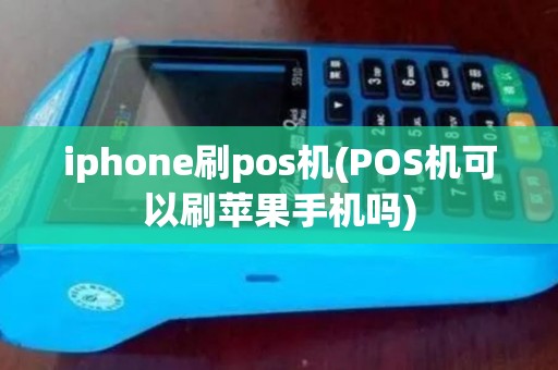 iphone刷pos机(POS机可以刷苹果手机吗)