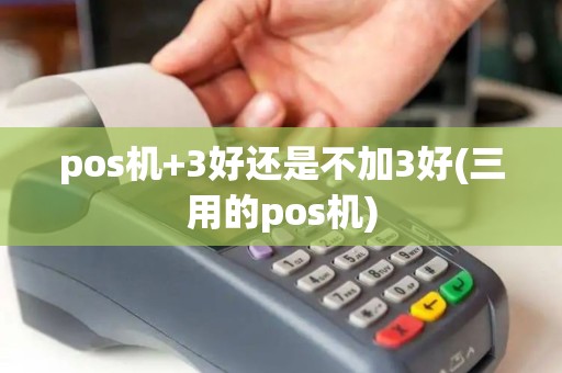 pos机+3好还是不加3好(三用的pos机)