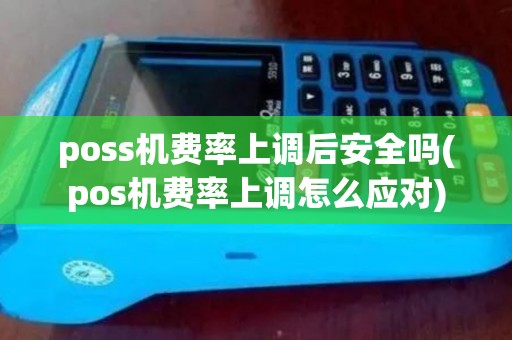 poss机费率上调后安全吗(pos机费率上调怎么应对)