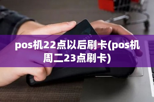 pos机22点以后刷卡(pos机周二23点刷卡)
