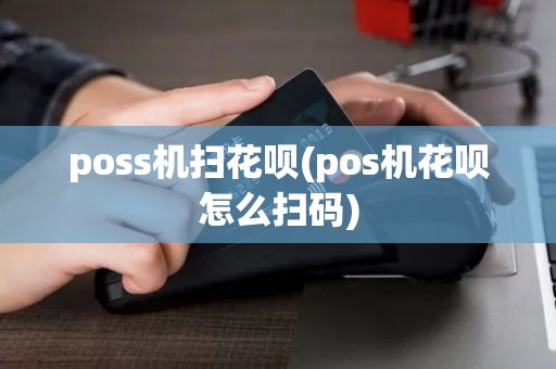 poss机扫花呗(pos机花呗怎么扫码)